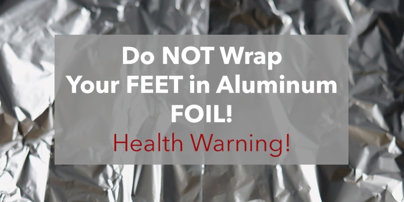 Health warning, do not wrap your feet in aluminum foil